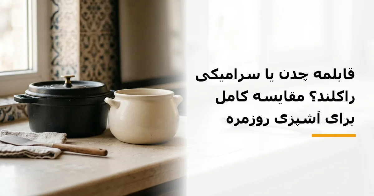 قابلمه چدن یا سرامیکی راکلند؟ مقایسه کامل برای آشپزی روزمره