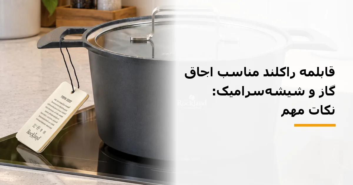 قابلمه راکلند مناسب اجاق گاز و شیشه‌سرامیک: نکات مهم