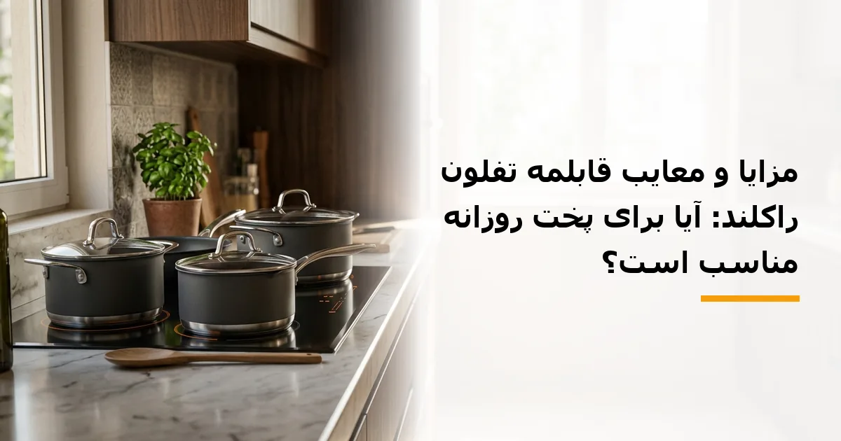 مزایا و معایب قابلمه تفلون راکلند: آیا برای پخت روزانه مناسب است؟