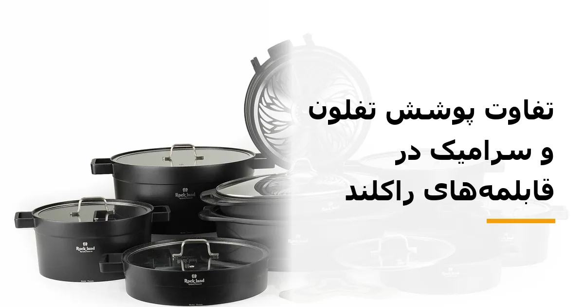 تفاوت پوشش تفلون و سرامیک در قابلمه‌های راکلند
